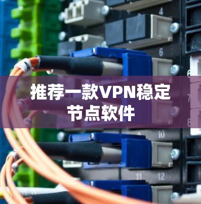 推荐一款VPN稳定节点软件