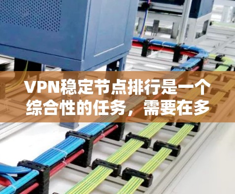 VPN稳定节点排行是一个综合性的任务，需要在多个维度进行评估和管理。以下是一个分步的指南，帮助你更好地进行VPN稳定节点的排行