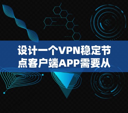 设计一个VPN稳定节点客户端APP需要从多个角度进行综合考虑，以确保其安全、稳定且用户友好。以下是一个详细的步骤指南