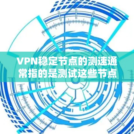 VPN稳定节点的测速通常指的是测试这些节点的带宽和连接稳定性。以下是测试VPN稳定节点的带宽的步骤和方法