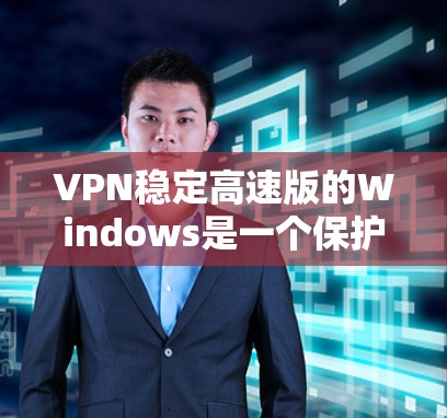 VPN稳定高速版的Windows是一个保护个人或公司的信息安全的工具，通过使用高速和稳定的技术，用户可以在互联网上快速、安全地进行文件传输和视频流。以下是一些关键点的总结
