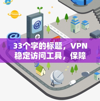 33个字的标题，VPN稳定访问工具，保障网络安全的高效解决方案