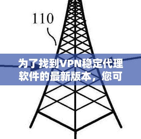 为了找到VPN稳定代理软件的最新版本，您可以按照以下步骤进行