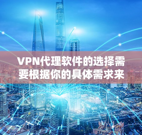 VPN代理软件的选择需要根据你的具体需求来决定。以下是一些推荐的VPN代理软件，供你参考