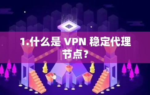 1.什么是 VPN 稳定代理节点？