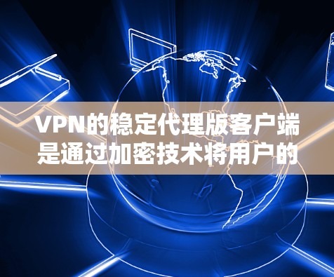VPN的稳定代理版客户端是通过加密技术将用户的数据从一个服务器转移到另一个服务器，确保数据不被泄露。以下是学习VPN稳定代理版客户端的详细步骤和方法