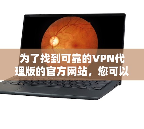 为了找到可靠的VPN代理版的官方网站，您可以按照以下步骤进行