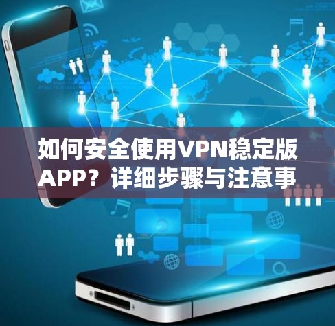 如何安全使用VPN稳定版APP？详细步骤与注意事项