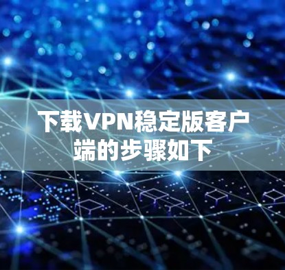 下载VPN稳定版客户端的步骤如下