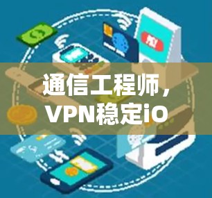 通信工程师，VPN稳定iOS版本的详细指南
