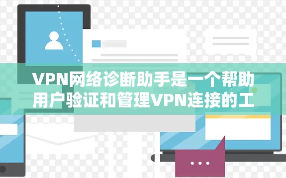 VPN网络诊断助手是一个帮助用户验证和管理VPN连接的工具。它通过分析流量、防火墙设置和反渗透能力来提供诊断报告，帮助用户优化VPN配置。以下是一些使用VPN网络诊断助手的步骤和注意事项