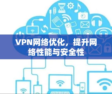 VPN网络优化，提升网络性能与安全性