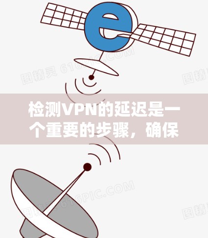 检测VPN的延迟是一个重要的步骤，确保网络环境稳定，数据传输顺畅。以下是详细的步骤和方法