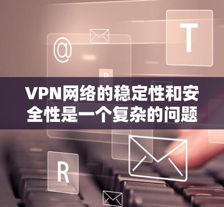 VPN网络的稳定性和安全性是一个复杂的问题，通常需要从硬件、软件和网络层面进行综合优化。以下是针对VPN网络稳定增强方案的详细建议