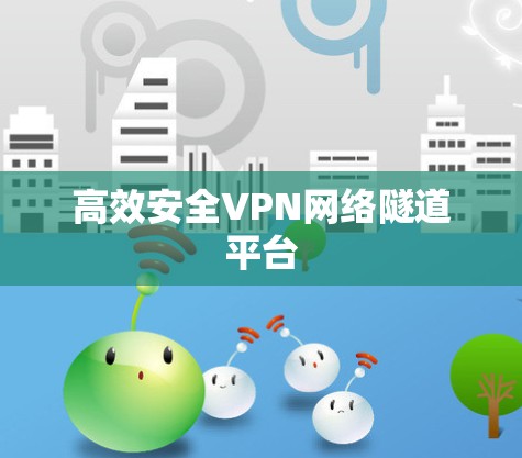 高效安全VPN网络隧道平台