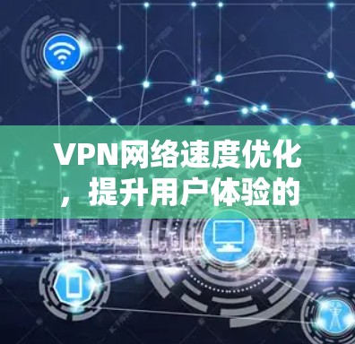 VPN网络速度优化，提升用户体验的终极技巧