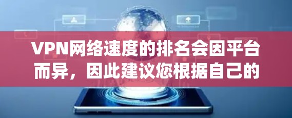 VPN网络速度的排名会因平台而异，因此建议您根据自己的需求选择合适的VPN服务。以下是一些 commonly referenced VPN 平台及其网络速度表现的排名