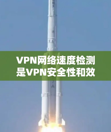 VPN网络速度检测是VPN安全性和效率的关键环节。以下是对VPN网络速度检测的详细分析