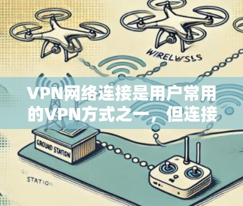 VPN网络连接是用户常用的VPN方式之一，但连接速度慢、稳定性差以及加密不足等问题可能会导致用户感到困扰。以下是一些解决VPN网络连接加速的方法