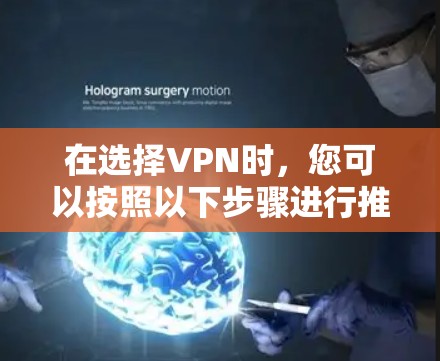 在选择VPN时，您可以按照以下步骤进行推荐和决策