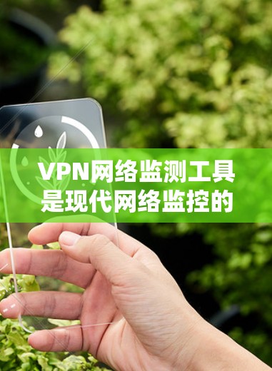 VPN网络监测工具是现代网络监控的重要组成部分，旨在保护用户和企业免受网络攻击和恶意软件的影响。以下是对这些工具的详细介绍