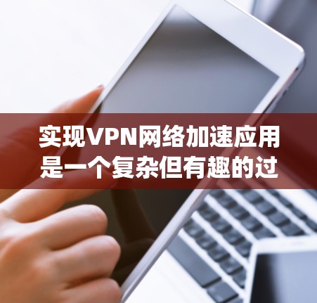 实现VPN网络加速应用是一个复杂但有趣的过程，尤其是使用Python来实现。以下是一个详细的步骤指南，帮助您逐步学习和实现这一功能