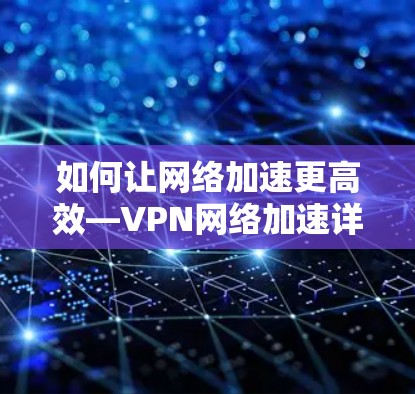 如何让网络加速更高效—VPN网络加速详解