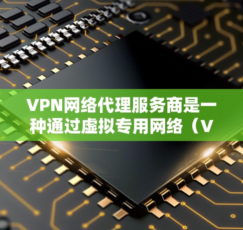 VPN网络代理服务商是一种通过虚拟专用网络（VPN）来连接远程服务器和目标服务器的工具，用于安全访问远程互联网。以下是其详细介绍