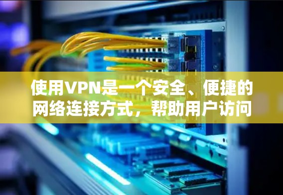 使用VPN是一个安全、便捷的网络连接方式，帮助用户访问全球服务器。以下是详细的步骤指南