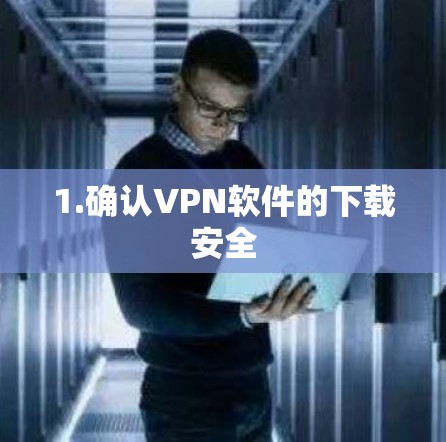 1.确认VPN软件的下载安全