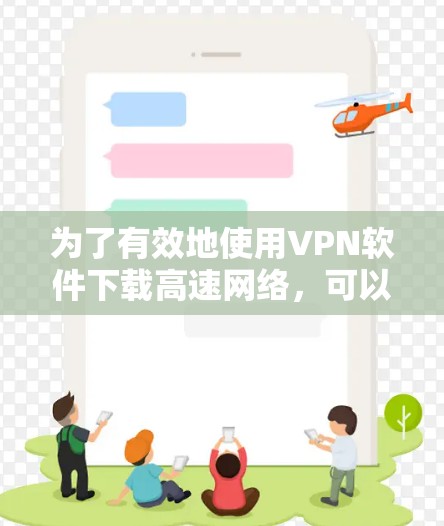为了有效地使用VPN软件下载高速网络，可以按照以下步骤进行
