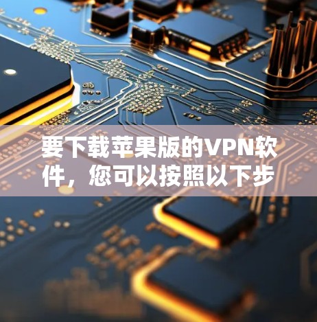 要下载苹果版的VPN软件，您可以按照以下步骤操作