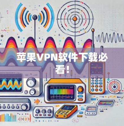 苹果VPN软件下载必看！