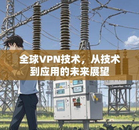 全球VPN技术，从技术到应用的未来展望