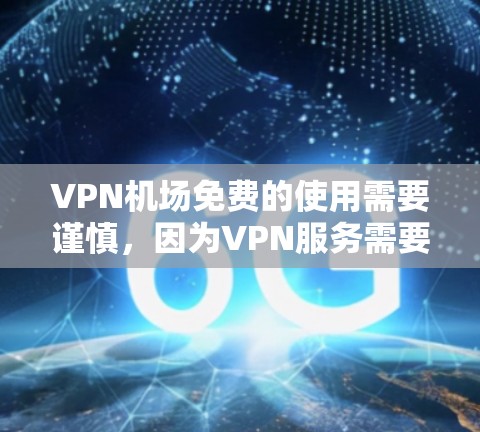 VPN机场免费的使用需要谨慎，因为VPN服务需要根据当地法律法规和安全要求进行选择。以下是一些关于VPN机场免费的建议
