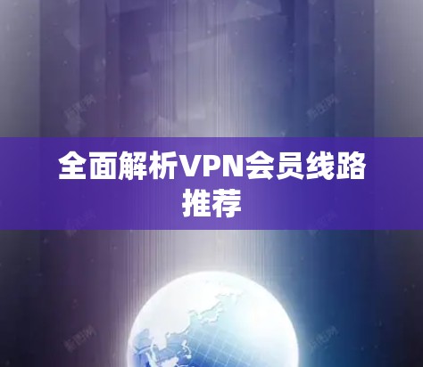 全面解析VPN会员线路推荐