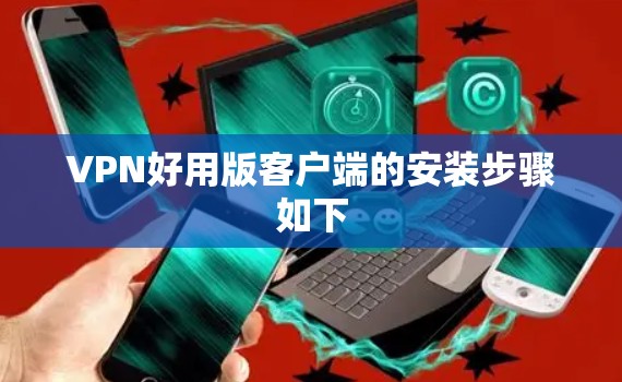 VPN好用版客户端的安装步骤如下