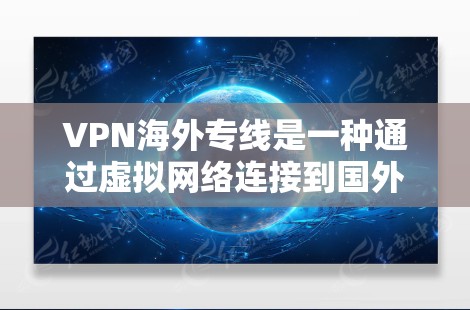 VPN海外专线是一种通过虚拟网络连接到国外服务器的技术，用户可以在国内设备上使用VPN，然后通过长途电话连接到国外服务器，从而访问国际内容。然而，使用 VPN 离境服务需要谨慎，以下是一些关键点