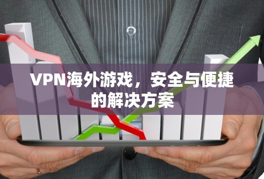 VPN海外游戏，安全与便捷的解决方案