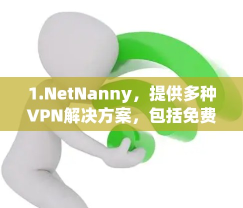 1.NetNanny，提供多种VPN解决方案，包括免费和订阅制服务，适合个人用户