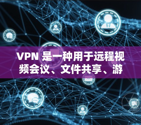 VPN 是一种用于远程视频会议、文件共享、游戏和实时视频传输的网络服务。在海外使用 VPN 时，需要根据你的设备和网络环境进行设置和优化。以下是一些 VPN 网络优化的步骤和建议