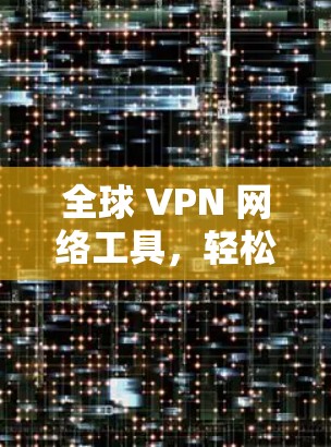 全球 VPN 网络工具，轻松连接全球互联网