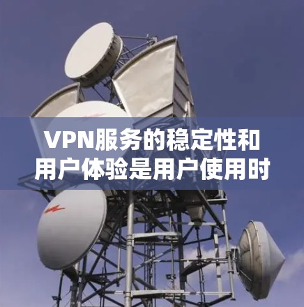 VPN服务的稳定性和用户体验是用户使用时的重要考量因素。以下是对VPN服务稳定体验的详细分析