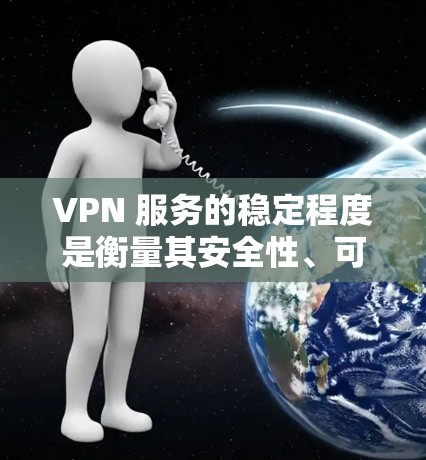 VPN 服务的稳定程度是衡量其安全性、可靠性的重要指标。以下是对 VPN 服务稳定程度的详细分析