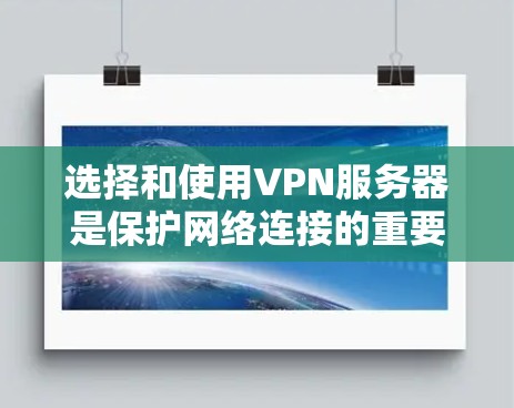 选择和使用VPN服务器是保护网络连接的重要方法，以下是一些详细的步骤和建议