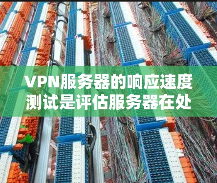 VPN服务器的响应速度测试是评估服务器在处理请求时的性能指标。以下是具体的测试步骤和注意事项