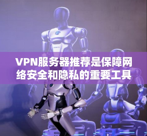 VPN服务器推荐是保障网络安全和隐私的重要工具。以下是根据不同需求和使用场景推荐的一些VPN服务器推荐列表
