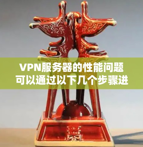 VPN服务器的性能问题可以通过以下几个步骤进行分析和优化