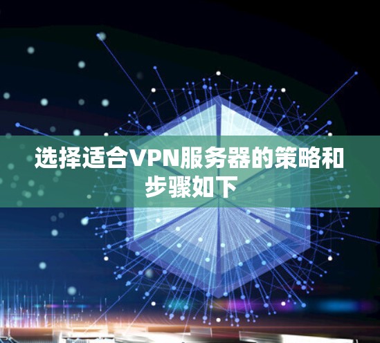 选择适合VPN服务器的策略和步骤如下