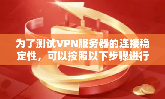 为了测试VPN服务器的连接稳定性，可以按照以下步骤进行